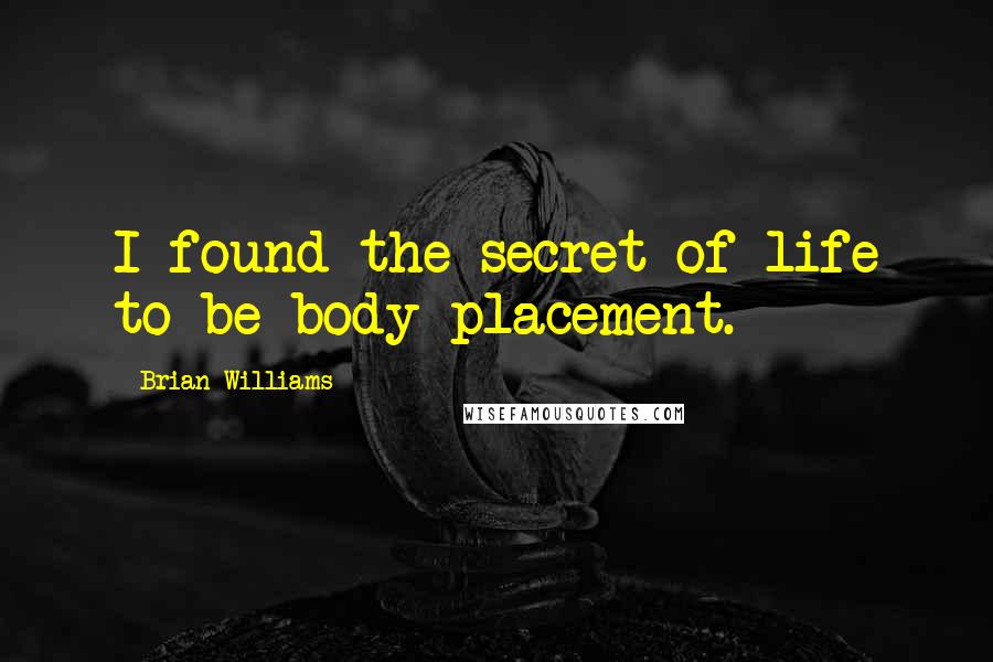 Brian Williams quotes: I found the secret of life to be body placement.
