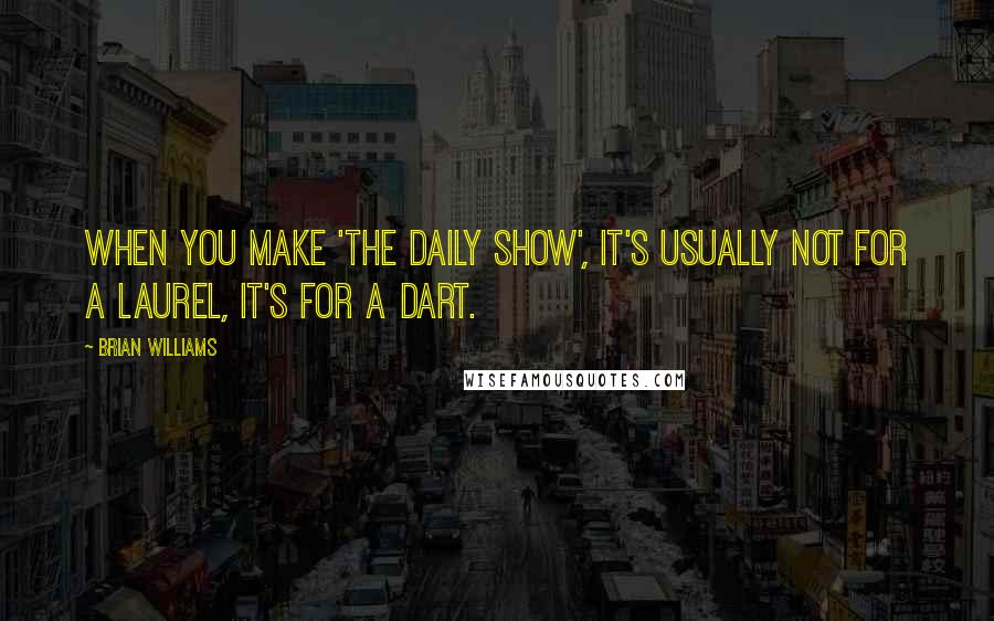 Brian Williams quotes: When you make 'The Daily Show', it's usually not for a laurel, it's for a dart.