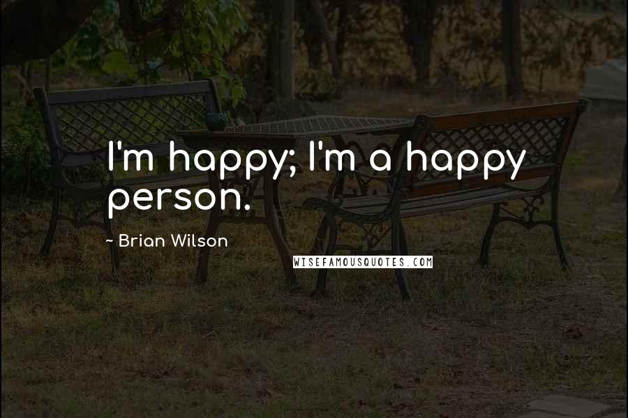 Brian Wilson quotes: I'm happy; I'm a happy person.
