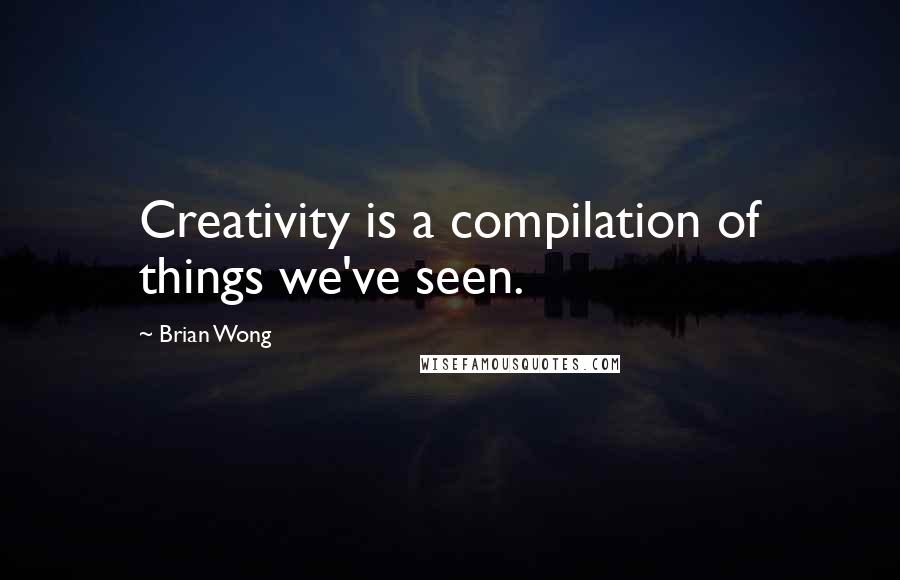 Brian Wong quotes: Creativity is a compilation of things we've seen.