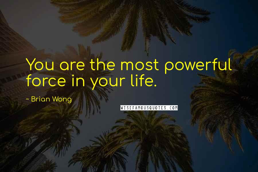 Brian Wong quotes: You are the most powerful force in your life.