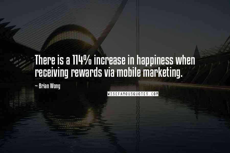 Brian Wong quotes: There is a 114% increase in happiness when receiving rewards via mobile marketing.