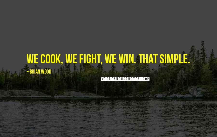 Brian Wood quotes: We cook, we fight, we win. That simple.