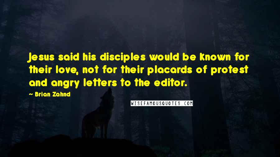 Brian Zahnd quotes: Jesus said his disciples would be known for their love, not for their placards of protest and angry letters to the editor.