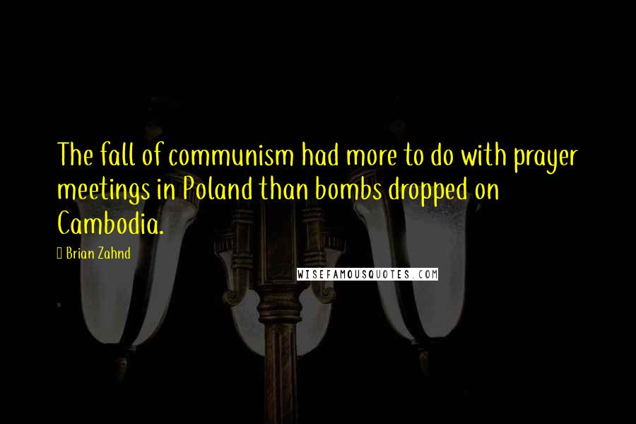 Brian Zahnd quotes: The fall of communism had more to do with prayer meetings in Poland than bombs dropped on Cambodia.