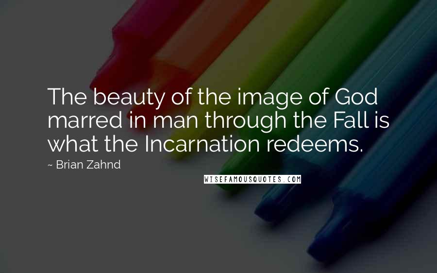 Brian Zahnd quotes: The beauty of the image of God marred in man through the Fall is what the Incarnation redeems.