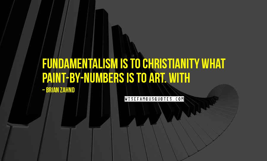 Brian Zahnd quotes: Fundamentalism is to Christianity what paint-by-numbers is to art. With