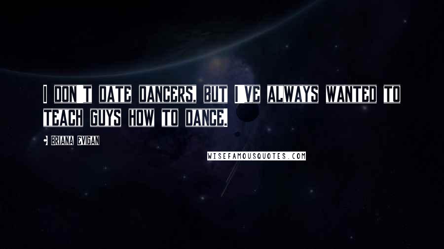 Briana Evigan quotes: I don't date dancers, but I've always wanted to teach guys how to dance.