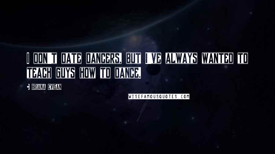 Briana Evigan quotes: I don't date dancers, but I've always wanted to teach guys how to dance. Briana Evigan quotes: I don't date dancers, but I've always wanted to teach guys how to dance.