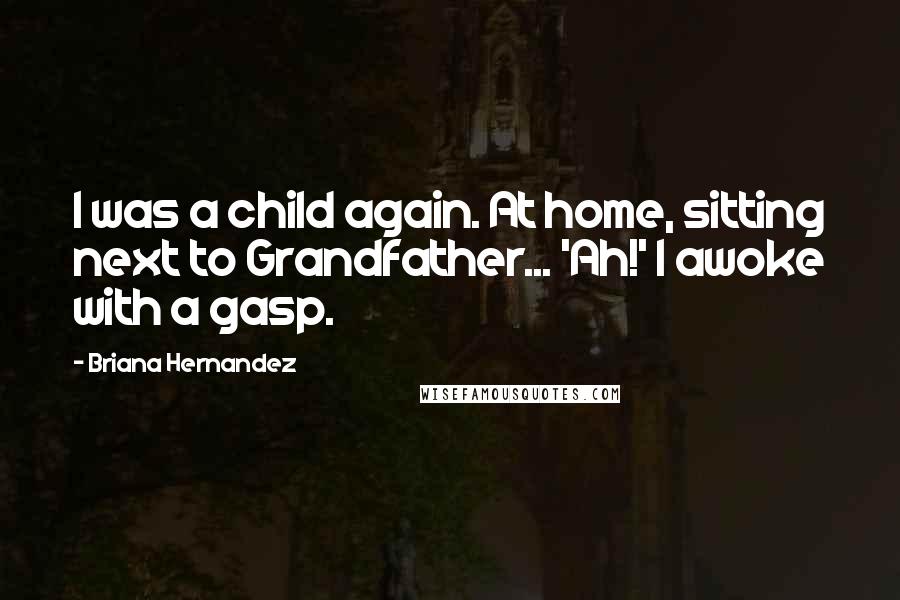 Briana Hernandez quotes: I was a child again. At home, sitting next to Grandfather... 'Ah!' I awoke with a gasp.