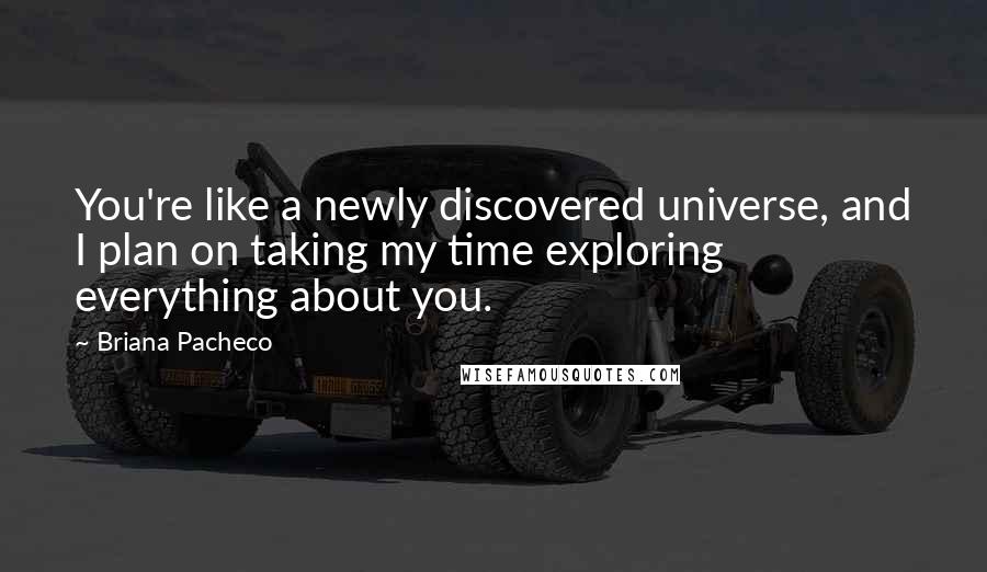 Briana Pacheco quotes: You're like a newly discovered universe, and I plan on taking my time exploring everything about you.