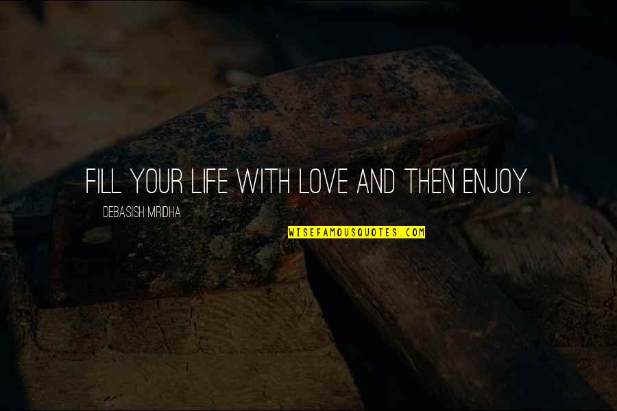 Briana Quotes By Debasish Mridha: Fill your life with love and then enjoy.