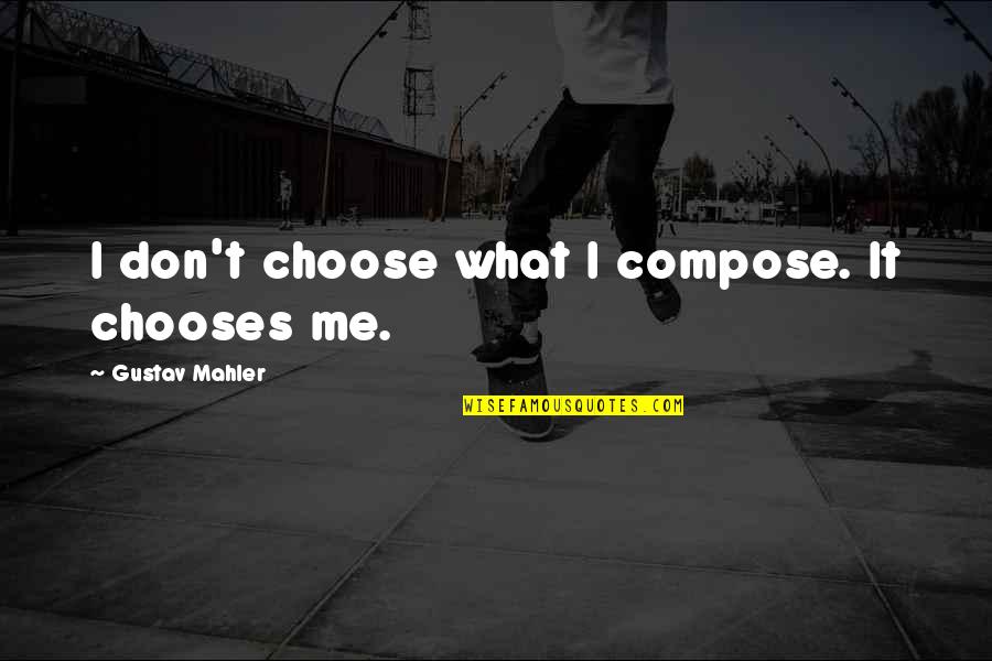 Briana Quotes By Gustav Mahler: I don't choose what I compose. It chooses