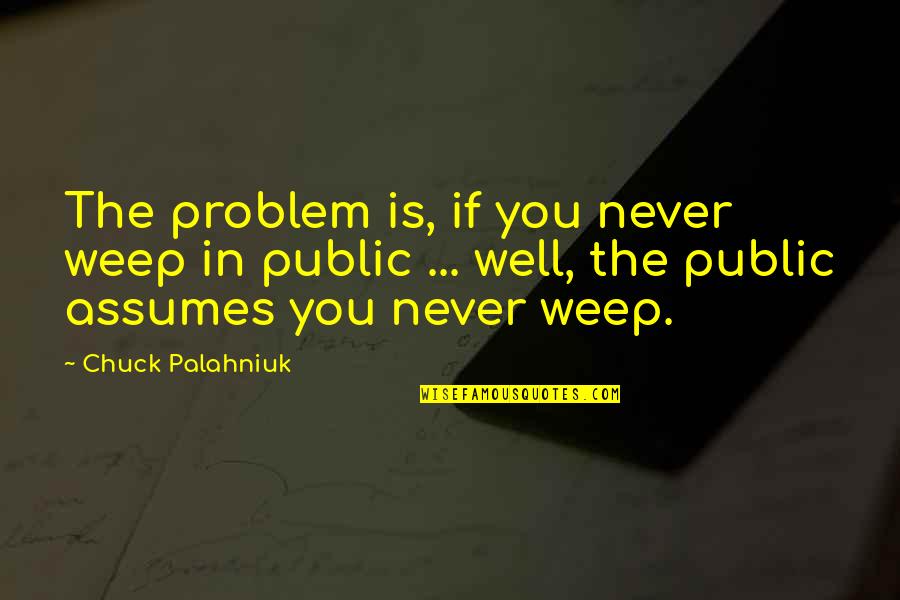 Briand Quotes By Chuck Palahniuk: The problem is, if you never weep in