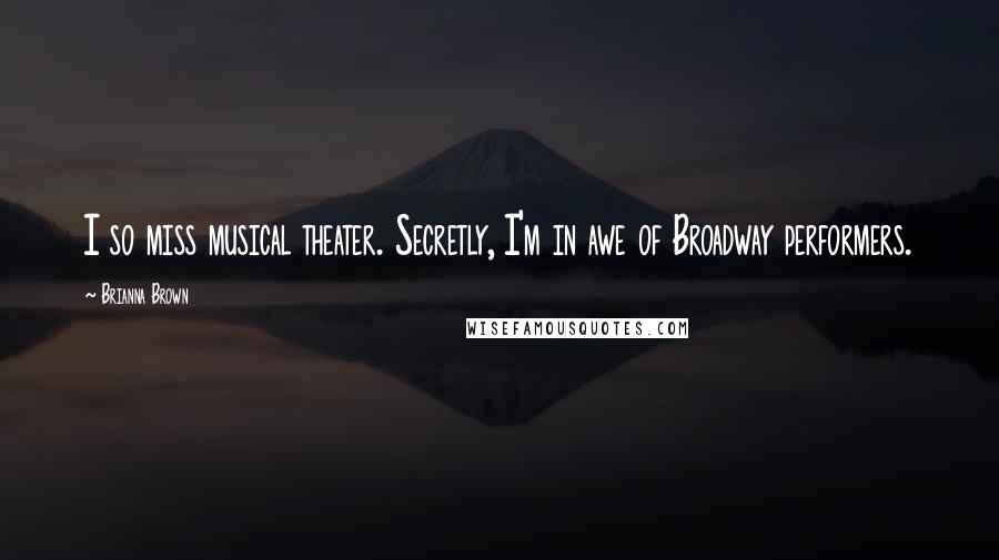 Brianna Brown quotes: I so miss musical theater. Secretly, I'm in awe of Broadway performers.