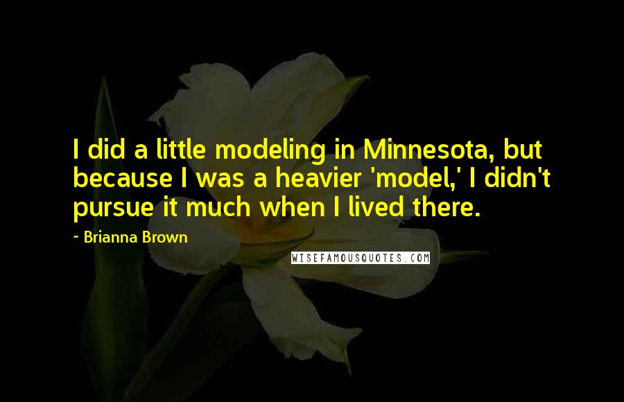Brianna Brown quotes: I did a little modeling in Minnesota, but because I was a heavier 'model,' I didn't pursue it much when I lived there. Brianna Brown quotes: I did a little modeling in Minnesota, but because I was a heavier 'model,' I didn't pursue it much when I lived there.
