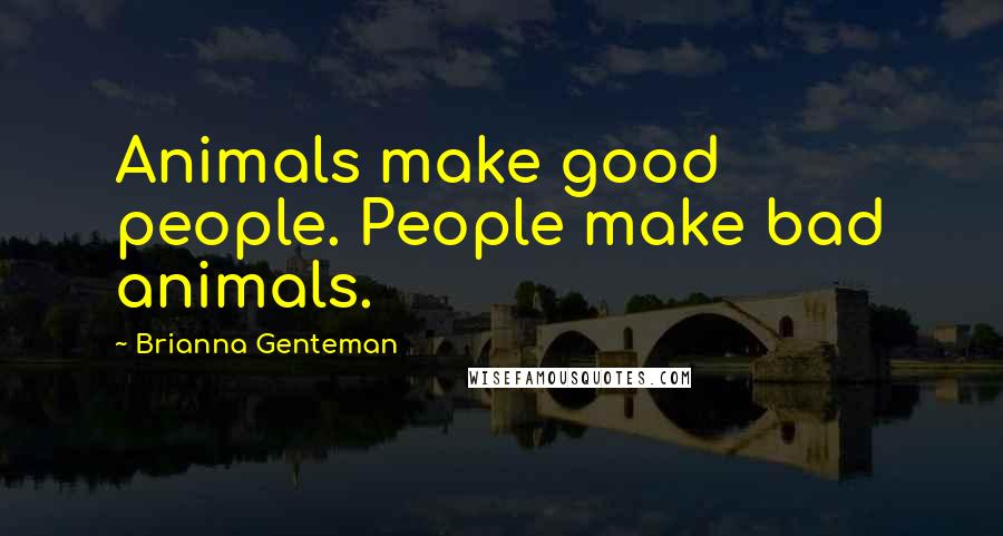 Brianna Genteman quotes: Animals make good people. People make bad animals.