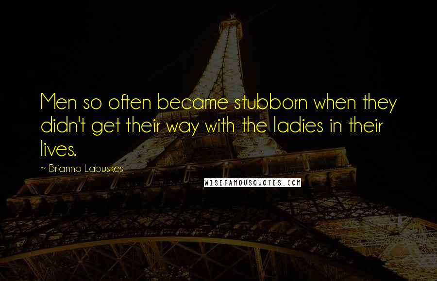 Brianna Labuskes quotes: Men so often became stubborn when they didn't get their way with the ladies in their lives.
