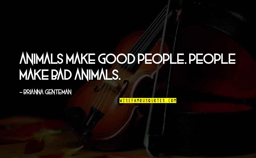 Brianna Quotes By Brianna Genteman: Animals make good people. People make bad animals.