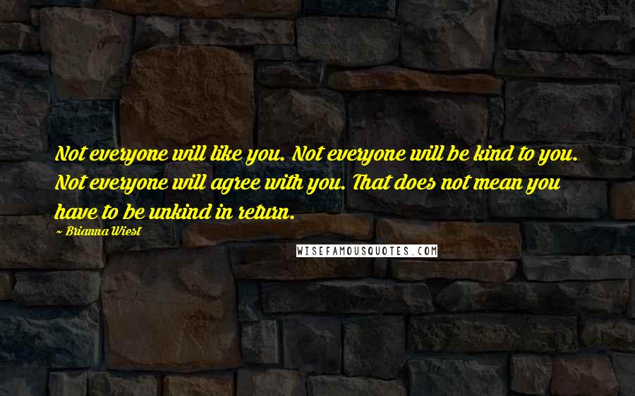 Brianna Wiest quotes: Not everyone will like you. Not everyone will be kind to you. Not everyone will agree with you. That does not mean you have to be unkind in return.