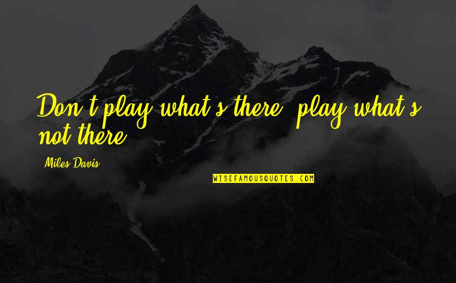 Briannah Tsang Quotes By Miles Davis: Don't play what's there; play what's not there. Briannah Tsang Quotes By Miles Davis: Don't play what's there; play what's not there.
