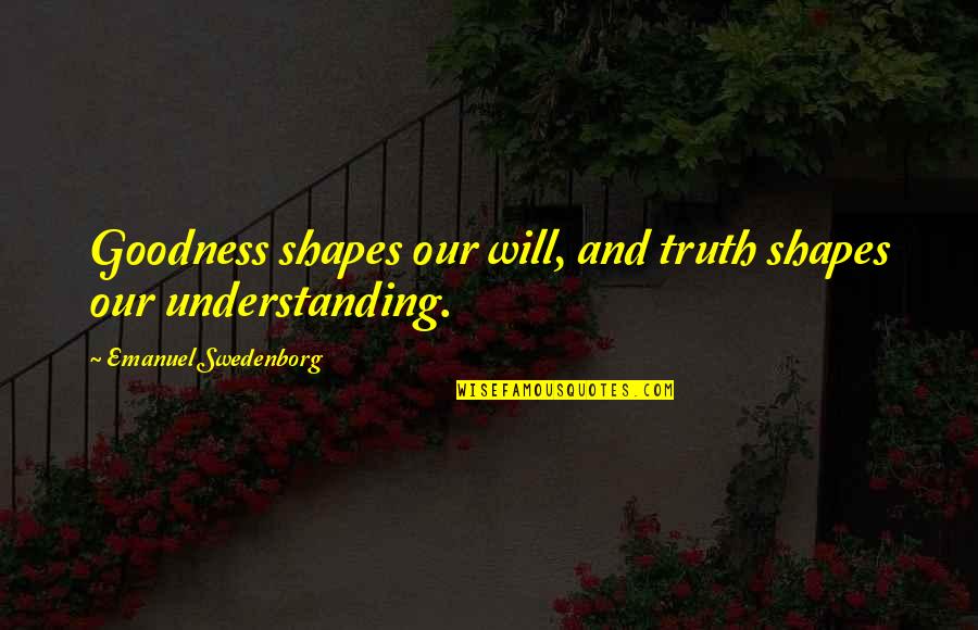 Briannas Dressing Quotes By Emanuel Swedenborg: Goodness shapes our will, and truth shapes our Briannas Dressing Quotes By Emanuel Swedenborg: Goodness shapes our will, and truth shapes our