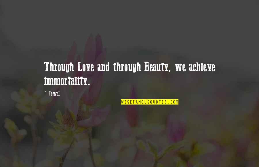Brianne West Quotes By Jewel: Through Love and through Beauty, we achieve immortality.