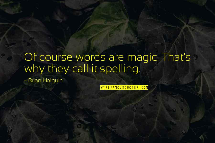 Brian's Quotes By Brian Holguin: Of course words are magic. That's why they