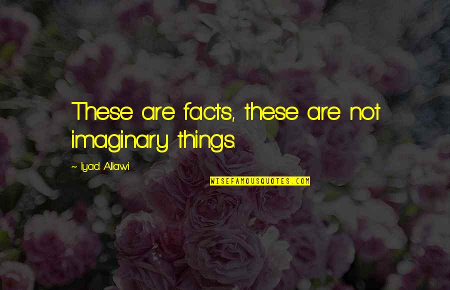 Briar Rose Stan Quotes By Iyad Allawi: These are facts, these are not imaginary things.