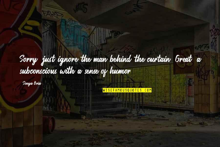 Bria's Quotes By Sonya Bria: Sorry, just ignore the man behind the curtain. Bria's Quotes By Sonya Bria: Sorry, just ignore the man behind the curtain.