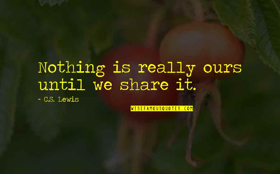 Briatico Quotes By C.S. Lewis: Nothing is really ours until we share it. Briatico Quotes By C.S. Lewis: Nothing is really ours until we share it.