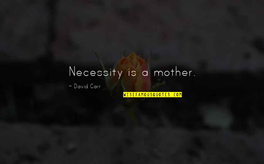Briatico Quotes By David Carr: Necessity is a mother. Briatico Quotes By David Carr: Necessity is a mother.