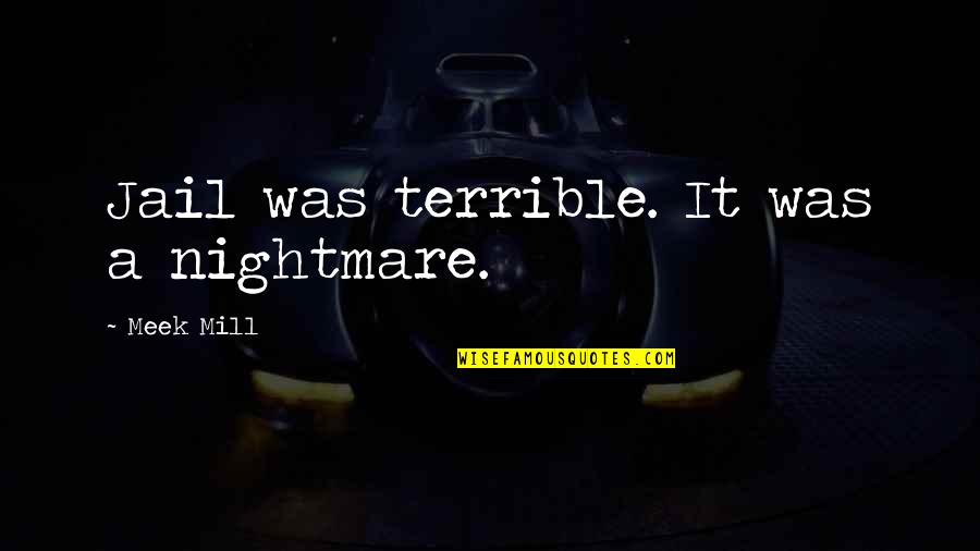 Briaud Financial College Quotes By Meek Mill: Jail was terrible. It was a nightmare. Briaud Financial College Quotes By Meek Mill: Jail was terrible. It was a nightmare.