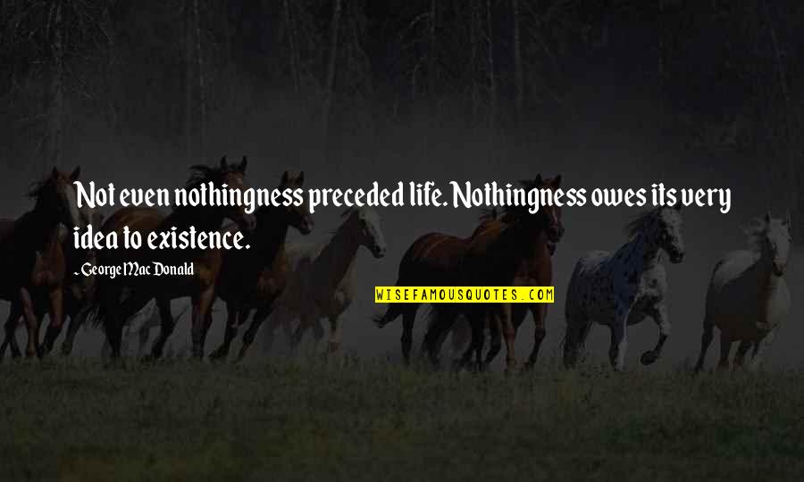 Bribda Quotes By George MacDonald: Not even nothingness preceded life. Nothingness owes its