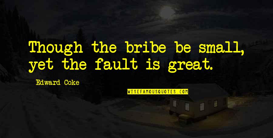 Bribe Quotes By Edward Coke: Though the bribe be small, yet the fault