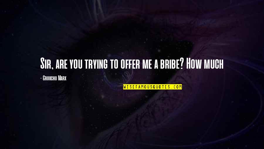Bribe Quotes By Groucho Marx: Sir, are you trying to offer me a