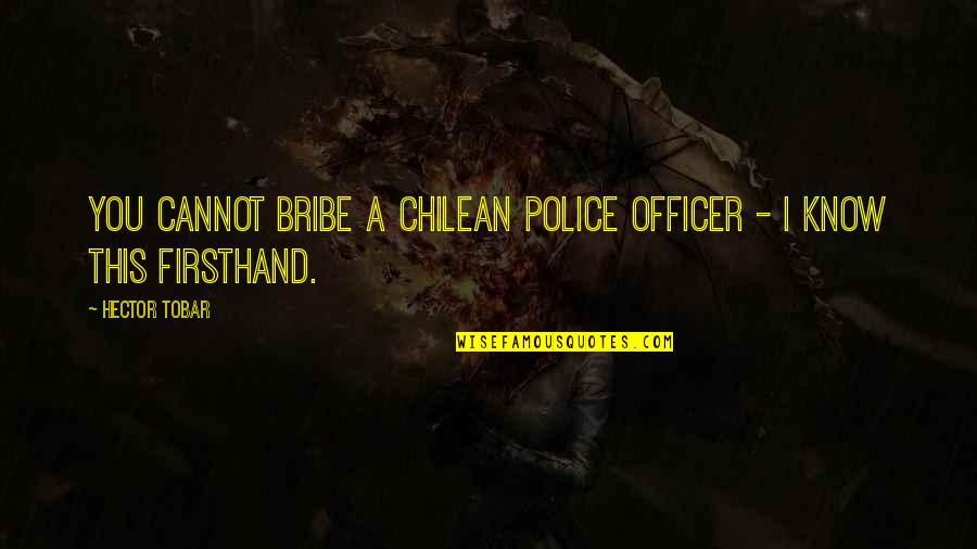 Bribe Quotes By Hector Tobar: You cannot bribe a Chilean police officer -