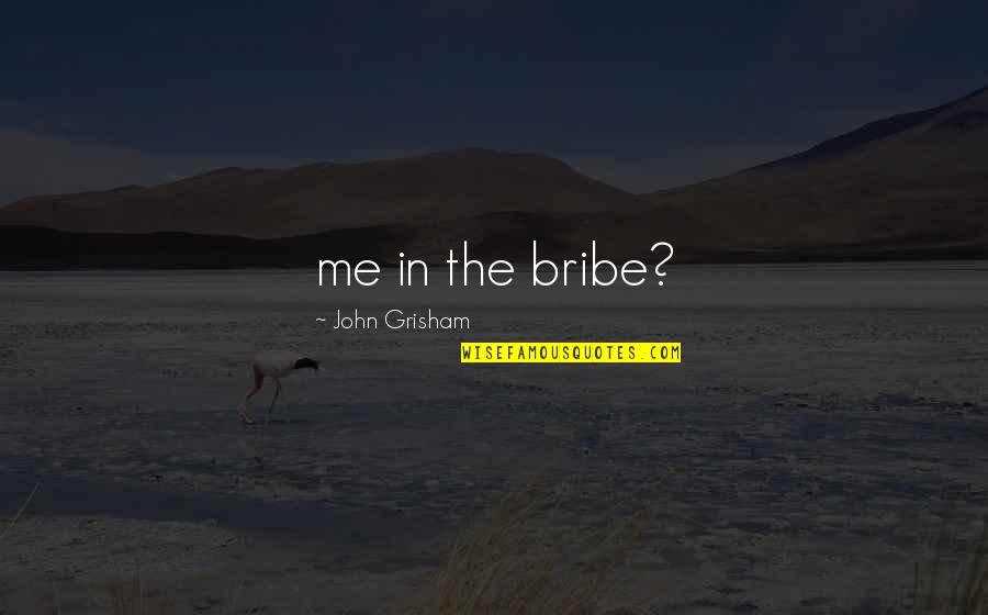 Bribe Quotes By John Grisham: me in the bribe?