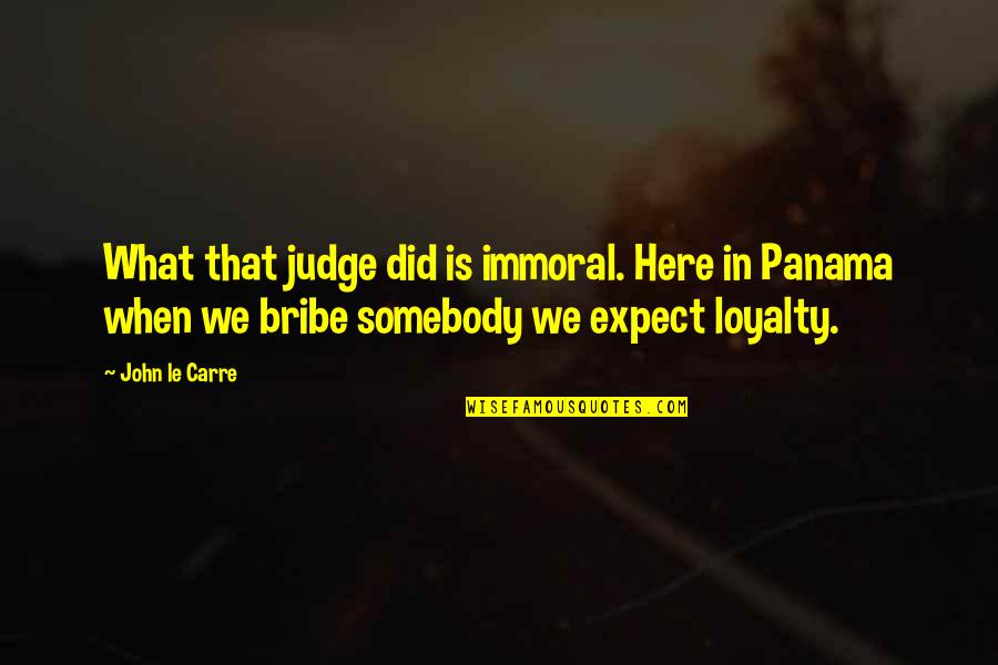Bribe Quotes By John Le Carre: What that judge did is immoral. Here in