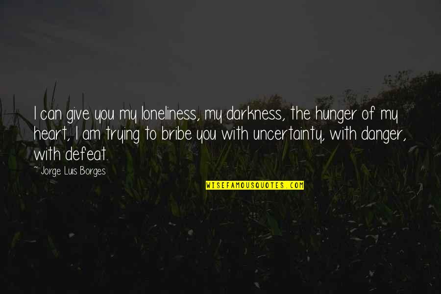 Bribe Quotes By Jorge Luis Borges: I can give you my loneliness, my darkness,
