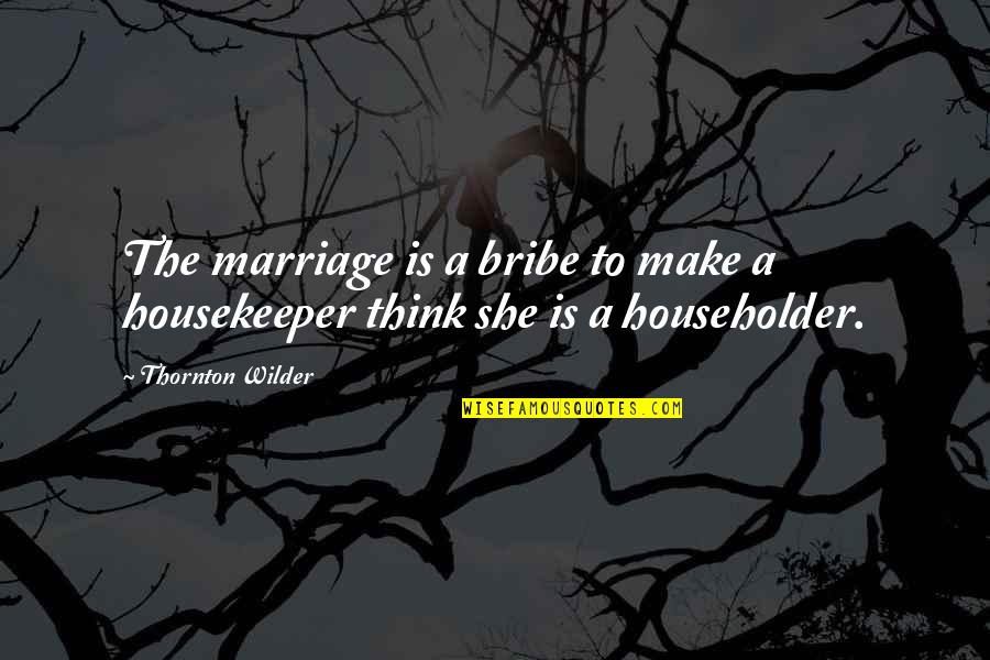 Bribe Quotes By Thornton Wilder: The marriage is a bribe to make a