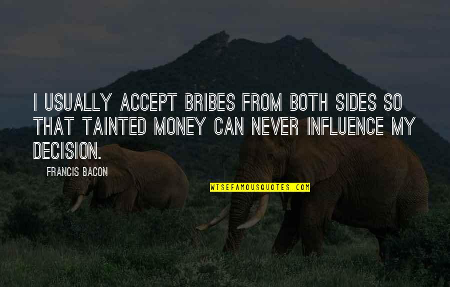 Bribes Are Quotes By Francis Bacon: I usually accept bribes from both sides so Bribes Are Quotes By Francis Bacon: I usually accept bribes from both sides so