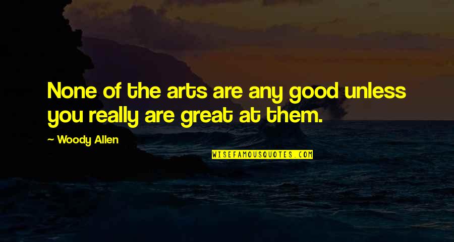 Bribes Synonym Quotes By Woody Allen: None of the arts are any good unless