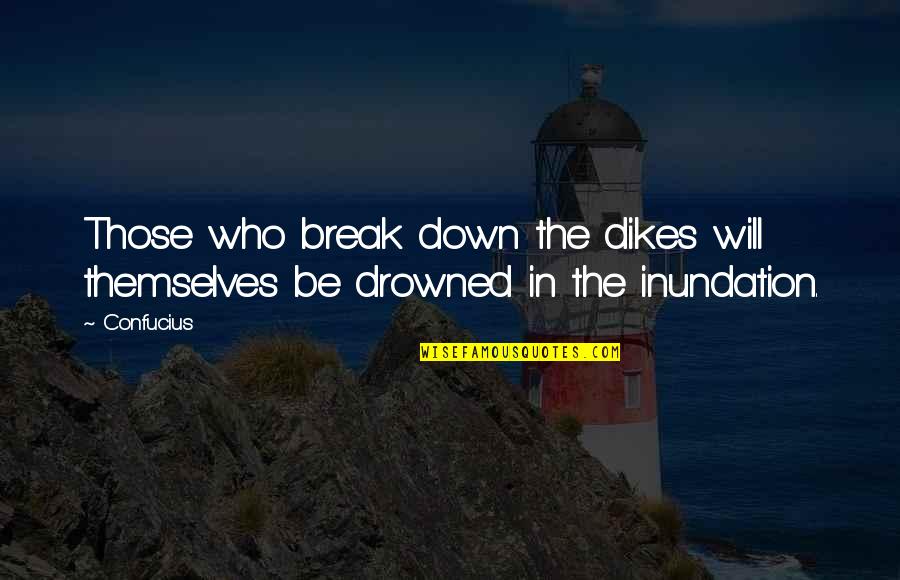 Bribing Someone For Money Quotes By Confucius: Those who break down the dikes will themselves