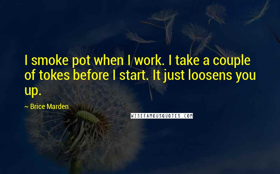 Brice Marden quotes: I smoke pot when I work. I take a couple of tokes before I start. It just loosens you up.