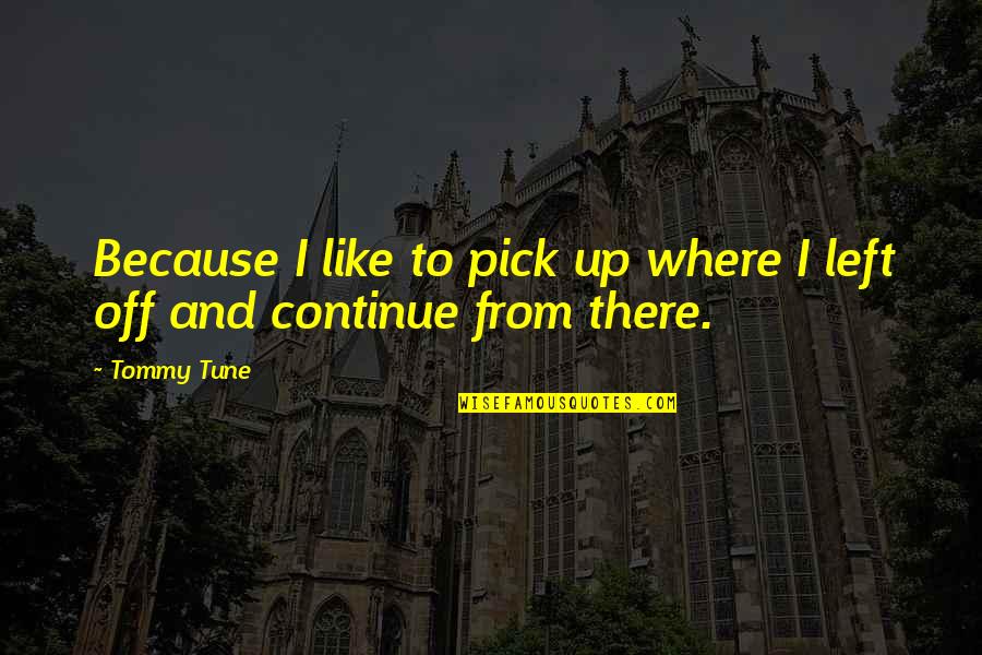 Briceno Pedro Quotes By Tommy Tune: Because I like to pick up where I