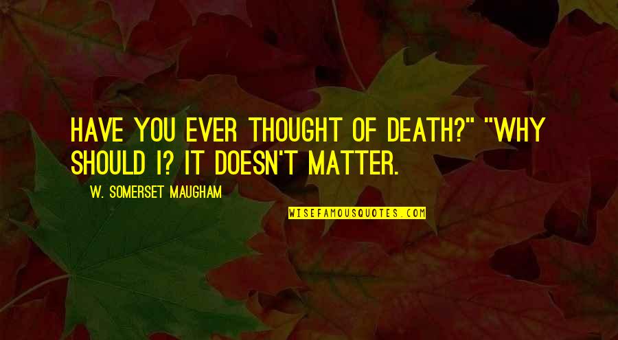 Bricher Quotes By W. Somerset Maugham: Have you ever thought of death?" "Why should