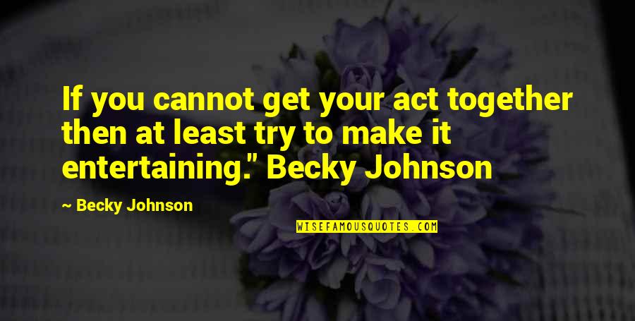 Briciole Sul Quotes By Becky Johnson: If you cannot get your act together then Briciole Sul Quotes By Becky Johnson: If you cannot get your act together then