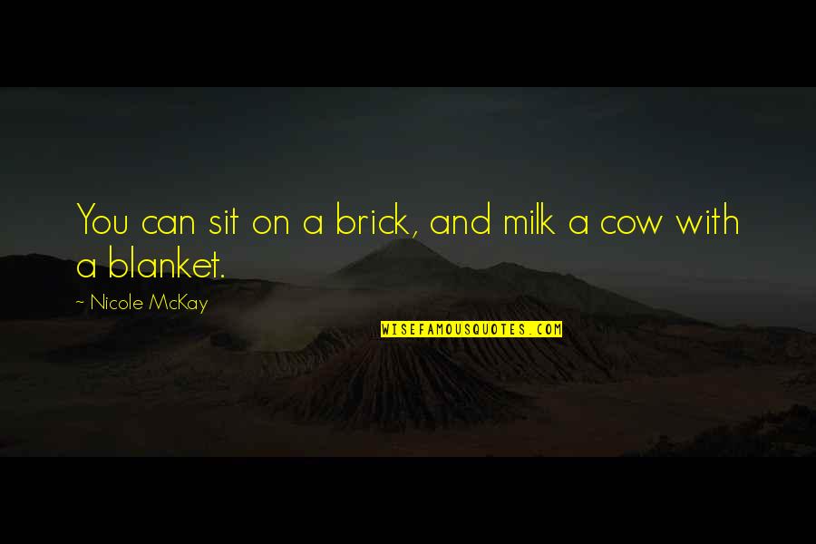 Brick And Blanket Uses Quotes By Nicole McKay: You can sit on a brick, and milk Brick And Blanket Uses Quotes By Nicole McKay: You can sit on a brick, and milk