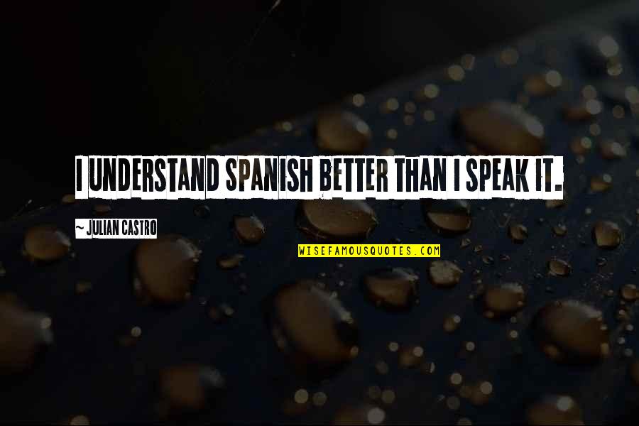 Brick And Mortar Quotes By Julian Castro: I understand Spanish better than I speak it.